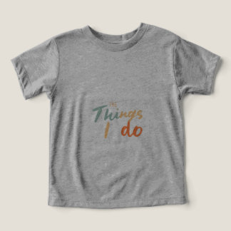 "The Things I Do." Toddler T-shirt