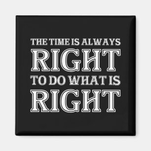 The Time Is Always Right To Do What Is Right Magnet