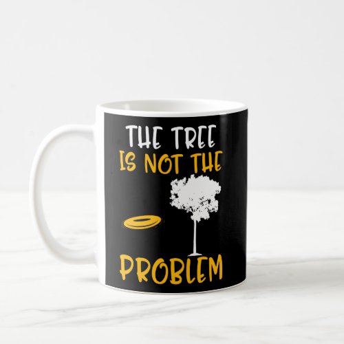 The Tree Is Not The Problem Disc Golf Coffee Mug