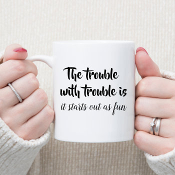 The Trouble With Trouble Sarcastic Joke Funny Gift Coffee Mug by Wise_Crack at Zazzle