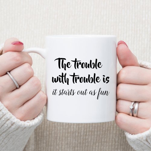 The trouble with trouble sarcastic joke funny gift coffee mug