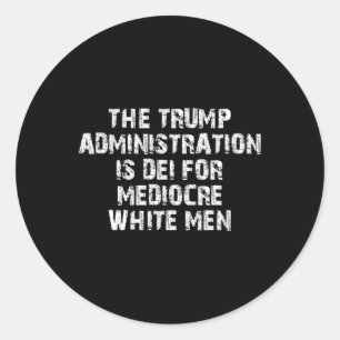 The Trump Administration Is Dei For Mediocre White Classic Round Sticker