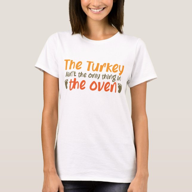 The Turkey Aint The Only Thing In The Oven T-Shirt (Front)