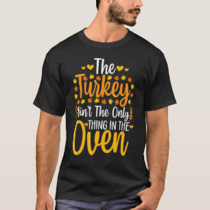 The Turkey Ain't The Only Thing In The Oven Thanks T-Shirt