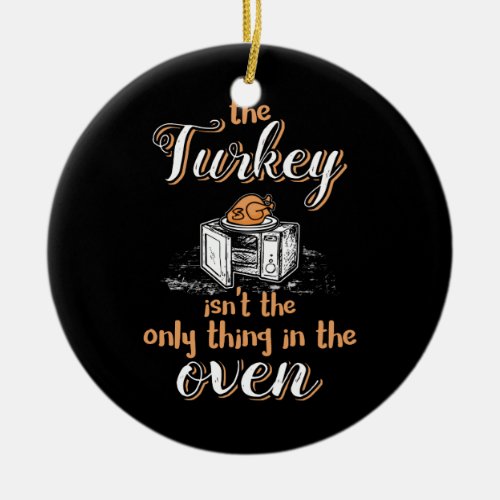 The Turkey Isnt The Only Thing In The Oven Ceramic Ornament