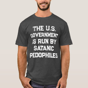 The U.S. Government Is Run By Satanic Pedophiles T T-Shirt