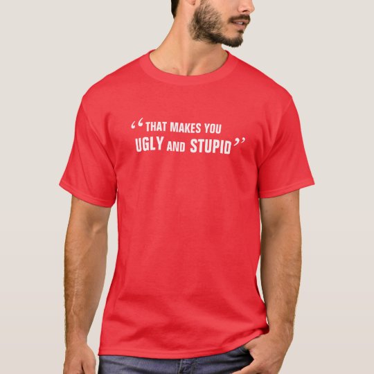 The Ugly and Stupid T-Shirt