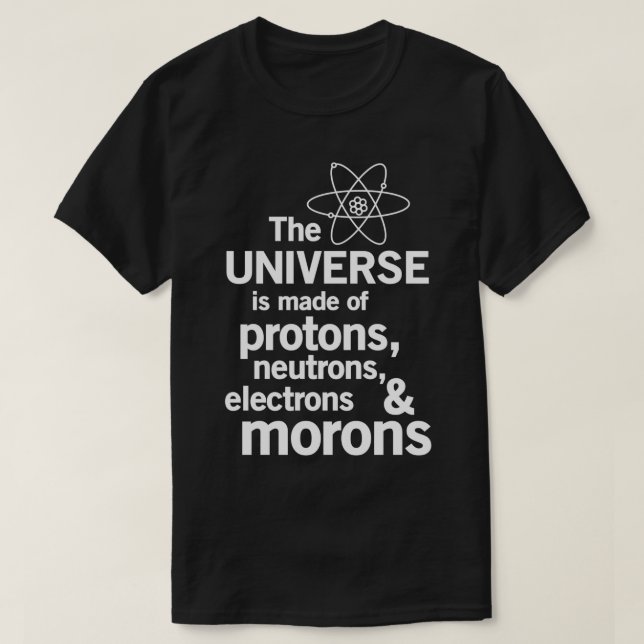 The Universe is Made of Protons neutrons electrons T-Shirt (Design Front)