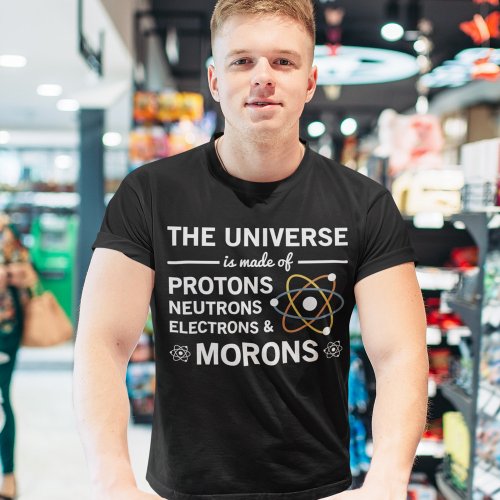 The Universe Is Made Of Protons Neutrons Morons T_Shirt