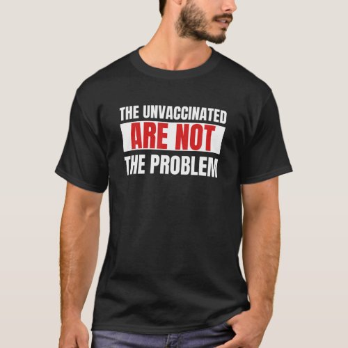 The Unvaccinated Are Not The Problem Sarcastic Pol T_Shirt