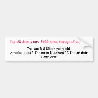 The US debt is now 2600 times the age of our su... Bumper Sticker