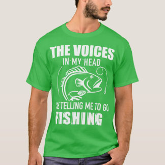 The voices in my head are telling me to go fishing T-Shirt