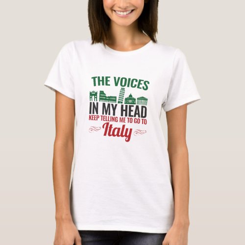 The Voices In My Head Telling Me to Go to Italy T_Shirt