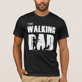 The Walking Dad T-shirt by astralcity at Zazzle