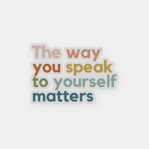 the Way You Speak to Yourself Matters Sticker