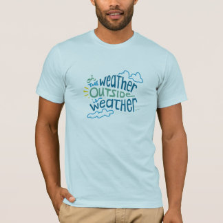 The Weather Outside is Weather... T-Shirt