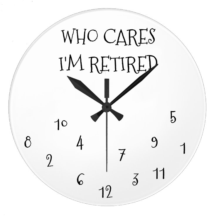 THE **WHO CARE I'M RETIRED** CLOCK | Zazzle