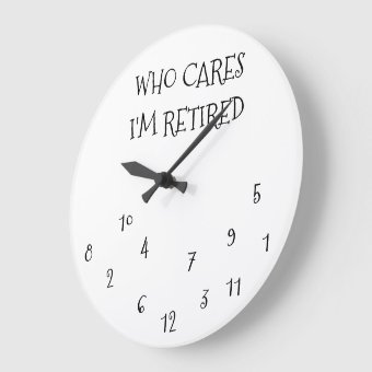 THE **WHO CARE I'M RETIRED** CLOCK | Zazzle