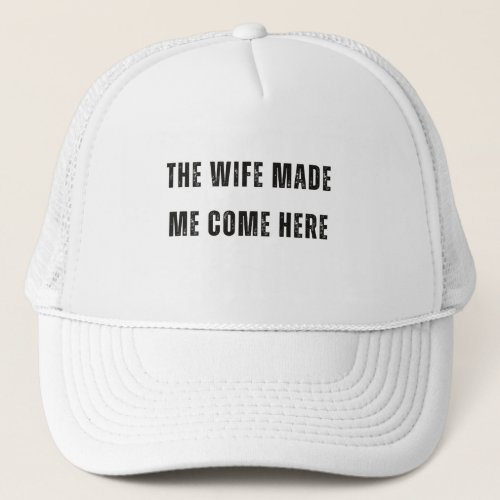 The Wife Made Me Come Here Funny Gift  Trucker Hat