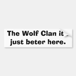 The Wolf Clan it's just beter here. Bumper Sticker