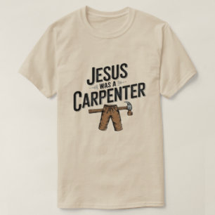 The Work of Christ, Jesus Was A Carpenter T-Shirt