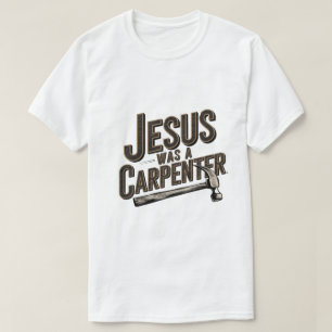 The Work of Christ, Jesus Was A Carpenter T-Shirt