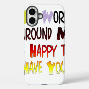 The World Around Me is Happy To Have You iPhone 16 Plus Case