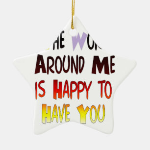 The World Around Me is Happy To Have You Ceramic Ornament