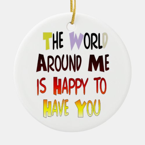 The World Around Me is Happy To Have You Ceramic Ornament