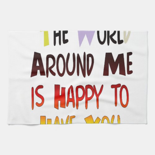 The World Around Me is Happy To Have You Kitchen Towel