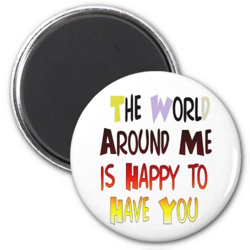 The World Around Me is Happy To Have You Magnet