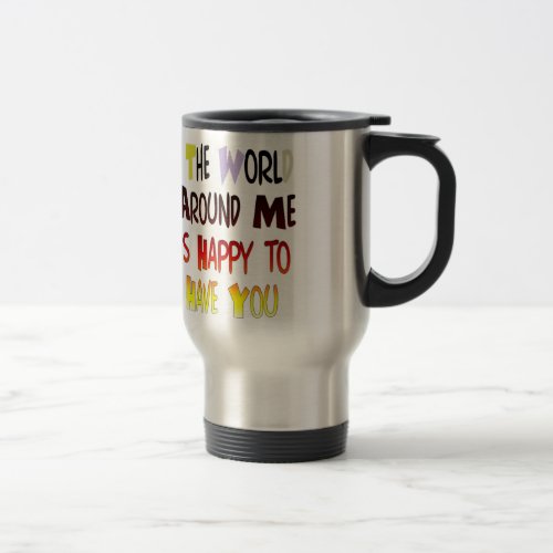 The World Around Me is Happy To Have You Travel Mug