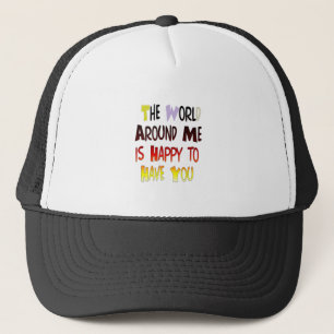 The World Around Me is Happy To Have You Trucker Hat