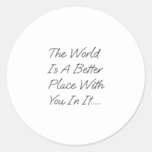 The World Is A Better Place With You In It Classic Round Sticker