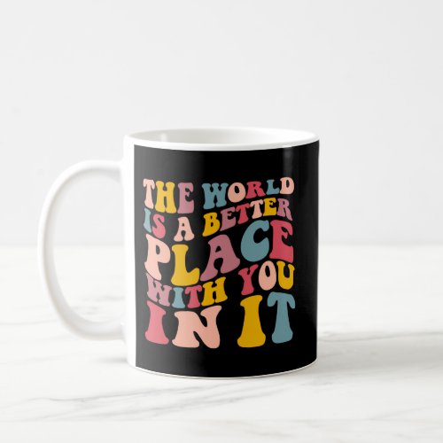 The World Is A Better Place With You In It Coffee Mug