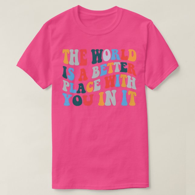 The World Is A Better Place With You In It T-Shirt (Design Front)