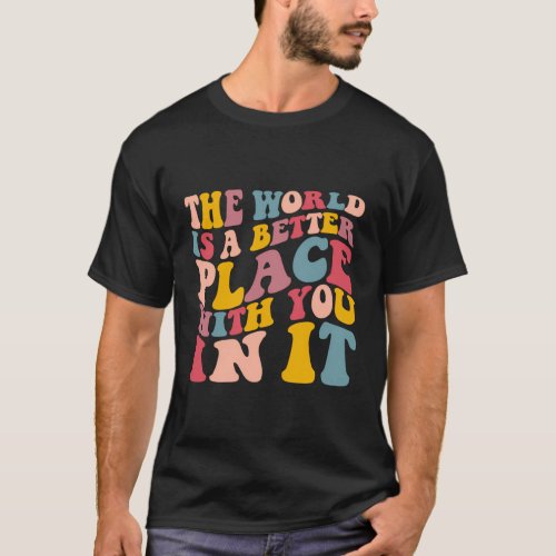 The World Is A Better Place With You In It T_Shirt