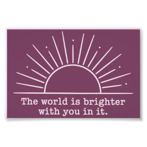 The World Is Brighter With You In It Inspirational Photo Print
