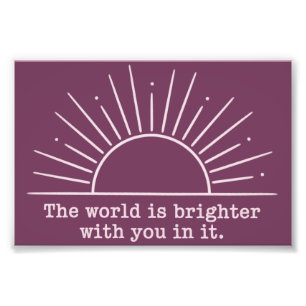 The World Is Brighter With You In It Inspirational Photo Print