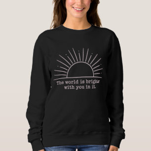 The World Is Brighter With You In It Inspirational Sweatshirt