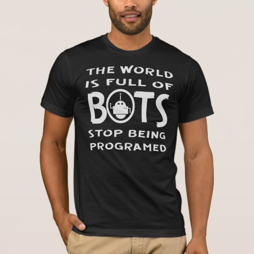 The World Is Full Of Bots Stop Being Programmed   T_Shirt