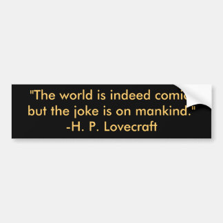 "The world is indeed comic,but the joke is on m... Bumper Sticker