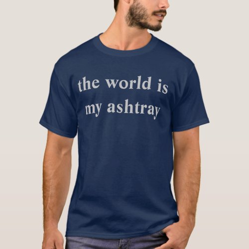 the world is my ashtray T_Shirt
