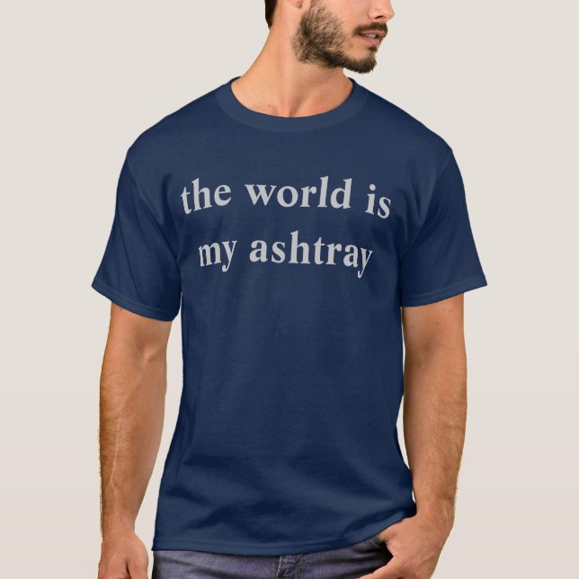 the world is my ashtray T-Shirt (Front)
