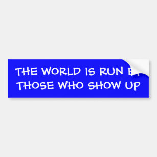 THE WORLD IS RUN BY THOSE WHO SHOW UP Bumper Stick Bumper Sticker