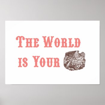 The World Is Your Oyster Poster by ericar70 at Zazzle