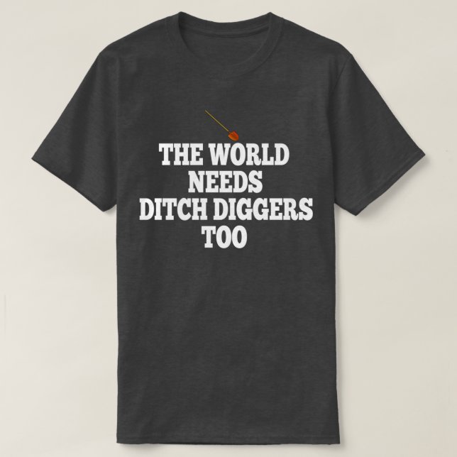 The World Needs Ditch Diggers Too T-Shirt (Design Front)