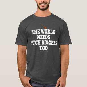 The World Needs Ditch Diggers Too T-Shirt