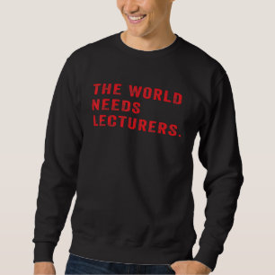 The World Needs Lecturers Humor College Professor Sweatshirt