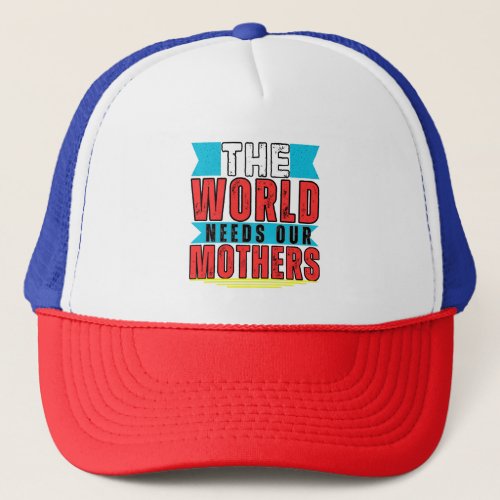 THE WORLD NEEDS OUR MOTHERS TRUCKER HAT